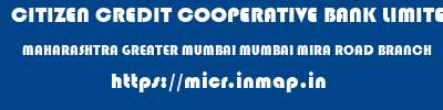 CITIZEN CREDIT COOPERATIVE BANK LIMITED  MAHARASHTRA GREATER MUMBAI MUMBAI MIRA ROAD BRANCH  micr code